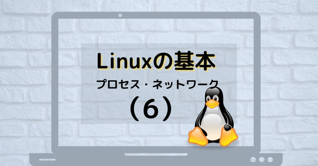 Linuxの基本（その6）プロセス・ネットワーク