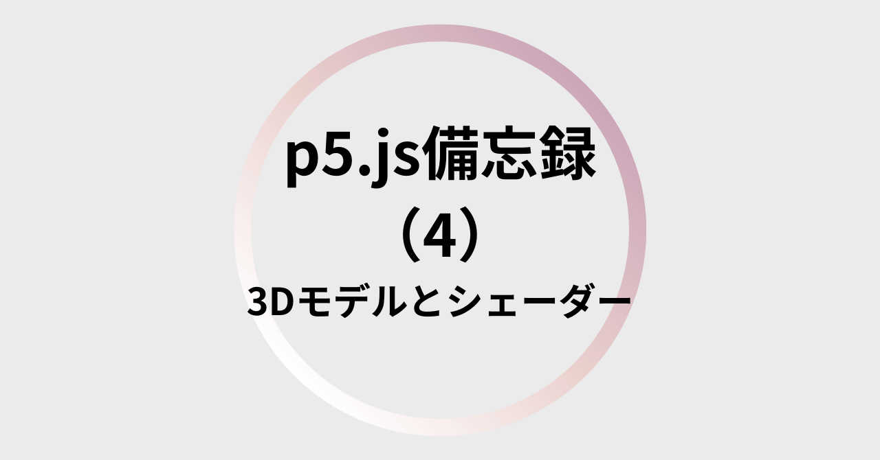 p5.js備忘録（4）3Dモデルとシェーダー